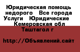 Юридическая помощь недорого - Все города Услуги » Юридические   . Кемеровская обл.,Таштагол г.